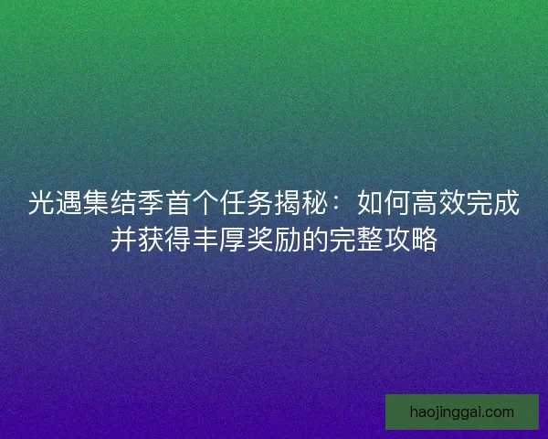 光遇集结季首个任务揭秘：如何高效完成并获得丰厚奖励的完整攻略