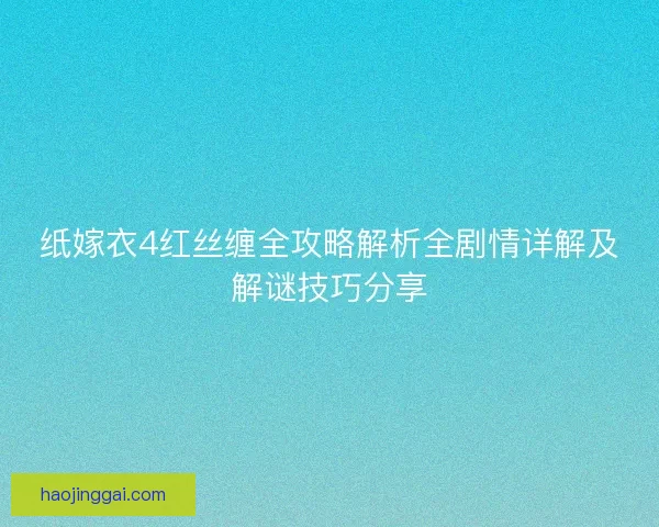 纸嫁衣4红丝缠全攻略解析全剧情详解及解谜技巧分享