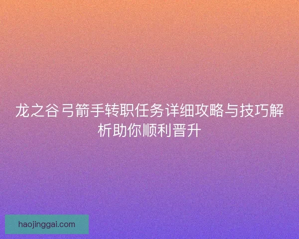 龙之谷弓箭手转职任务详细攻略与技巧解析助你顺利晋升