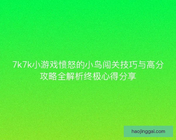 7k7k小游戏愤怒的小鸟闯关技巧与高分攻略全解析终极心得分享