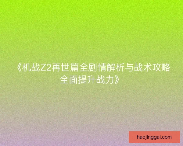 《机战Z2再世篇全剧情解析与战术攻略全面提升战力》