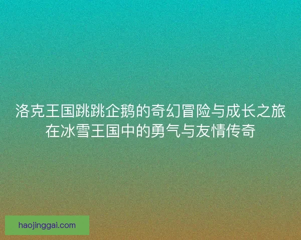洛克王国跳跳企鹅的奇幻冒险与成长之旅在冰雪王国中的勇气与友情传奇