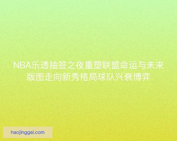 NBA乐透抽签之夜重塑联盟命运与未来版图走向新秀格局球队兴衰博弈