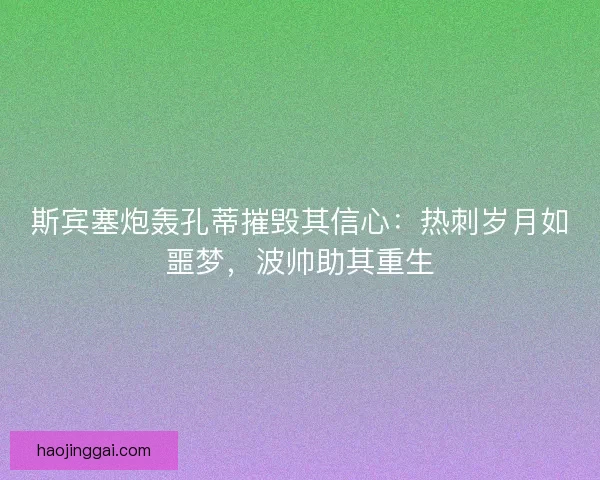 斯宾塞炮轰孔蒂摧毁其信心：热刺岁月如噩梦，波帅助其重生
