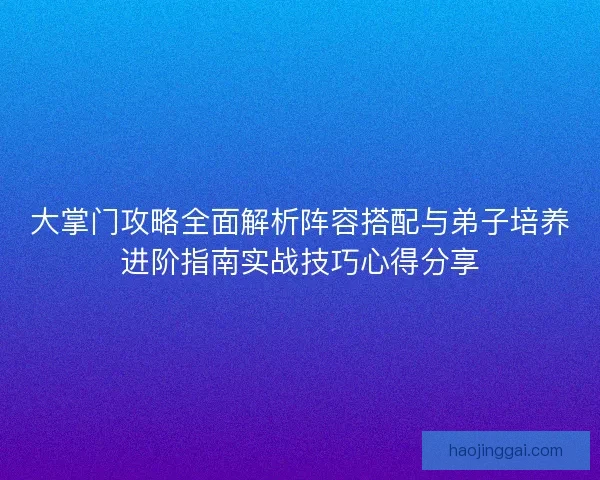 大掌门攻略全面解析阵容搭配与弟子培养进阶指南实战技巧心得分享