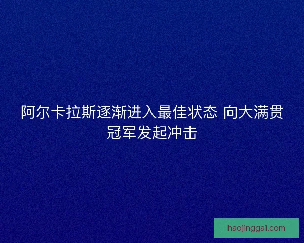 阿尔卡拉斯逐渐进入最佳状态 向大满贯冠军发起冲击