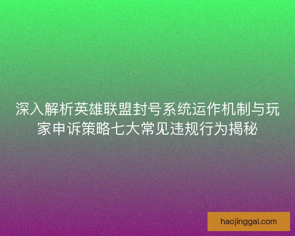 深入解析英雄联盟封号系统运作机制与玩家申诉策略七大常见违规行为揭秘