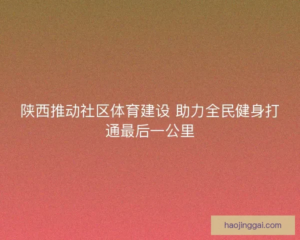 陕西推动社区体育建设 助力全民健身打通最后一公里