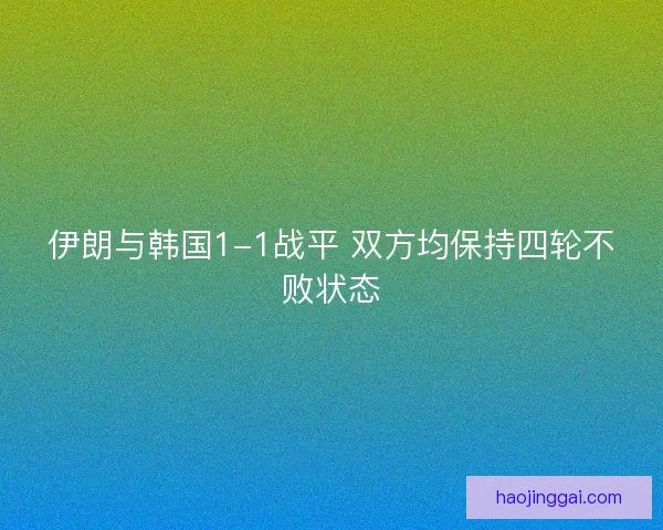 伊朗与韩国1-1战平 双方均保持四轮不败状态