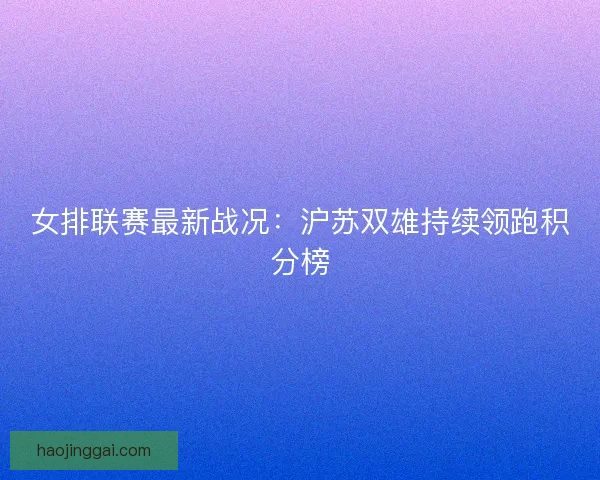 女排联赛最新战况：沪苏双雄持续领跑积分榜