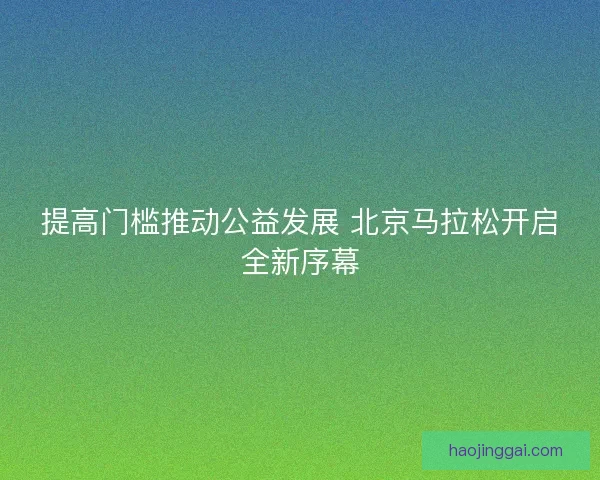 提高门槛推动公益发展 北京马拉松开启全新序幕