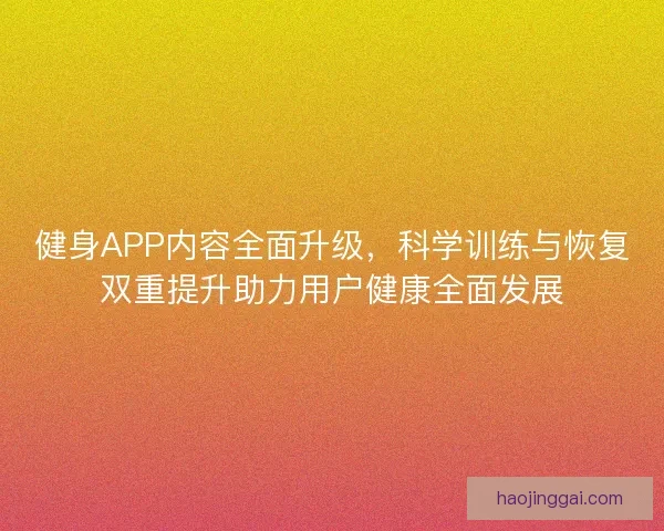 健身APP内容全面升级，科学训练与恢复双重提升助力用户健康全面发展