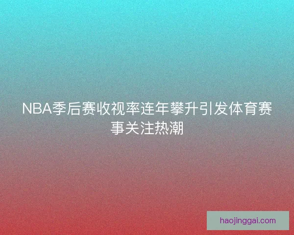 NBA季后赛收视率连年攀升引发体育赛事关注热潮
