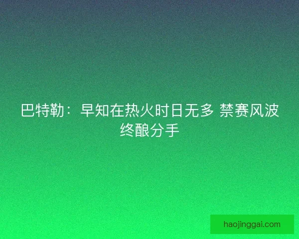 巴特勒：早知在热火时日无多 禁赛风波终酿分手