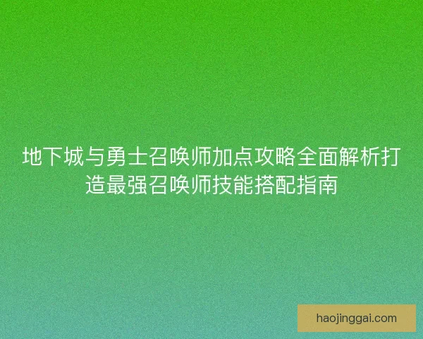 地下城与勇士召唤师加点攻略全面解析打造最强召唤师技能搭配指南