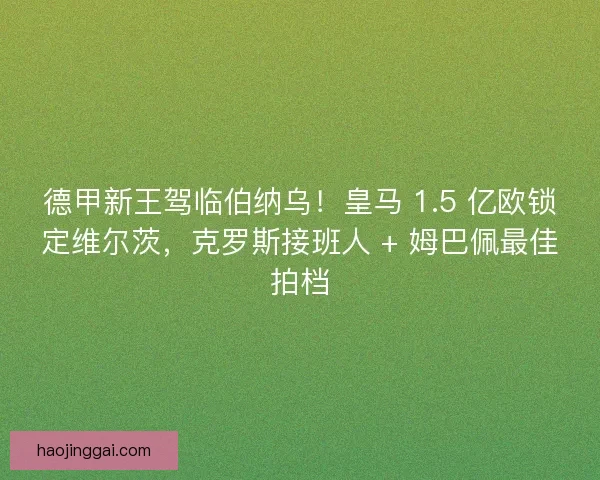 德甲新王驾临伯纳乌！皇马 1.5 亿欧锁定维尔茨，克罗斯接班人 + 姆巴佩最佳拍档