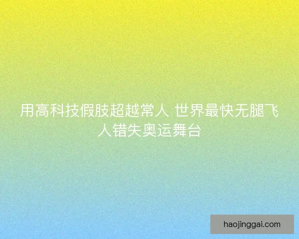 用高科技假肢超越常人 世界最快无腿飞人错失奥运舞台